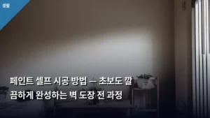 페인트 셀프 시공 방법 — 초보도 깔끔하게 완성하는 벽 도장 전 과정