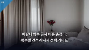 베란다 방수 공사 비용 총정리: 평수별 견적과 자재 선택 가이드