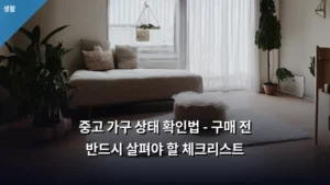 중고 가구 상태 확인법 – 구매 전 반드시 살펴야 할 체크리스트